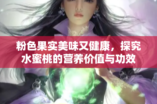 粉色果实美味又健康，探究水蜜桃的营养价值与功效