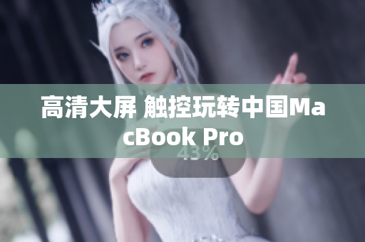 高清大屏 触控玩转中国MacBook Pro