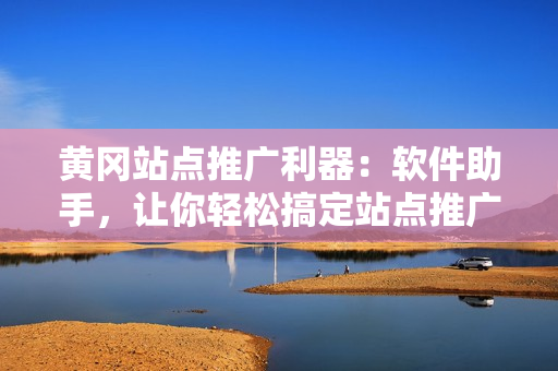 黄冈站点推广利器：软件助手，让你轻松搞定站点推广！