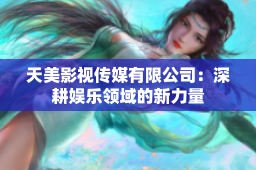 天美影视传媒有限公司：深耕娱乐领域的新力量