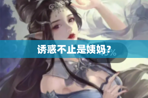诱惑不止是姨妈？