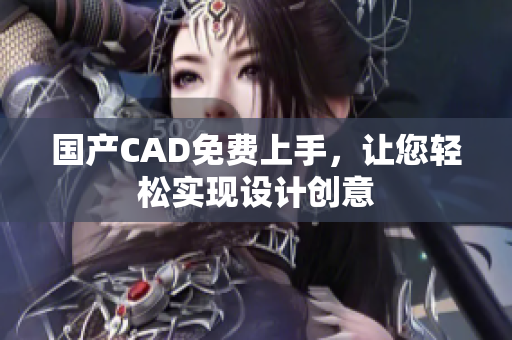 国产CAD免费上手，让您轻松实现设计创意
