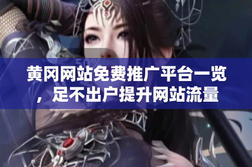 黄冈网站免费推广平台一览，足不出户提升网站流量