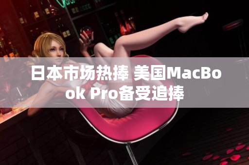 日本市场热捧 美国MacBook Pro备受追捧