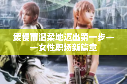 缓慢而温柔地迈出第一步——女性职场新篇章