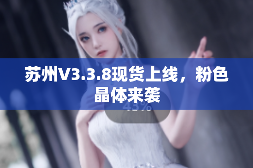 苏州V3.3.8现货上线，粉色晶体来袭