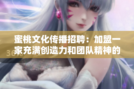 蜜桃文化传播招聘：加盟一家充满创造力和团队精神的公司