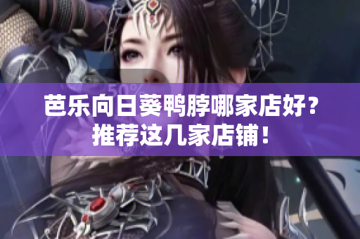 芭乐向日葵鸭脖哪家店好？推荐这几家店铺！