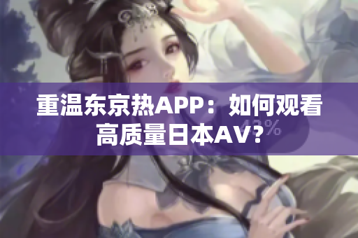 重温东京热APP：如何观看高质量日本AV？