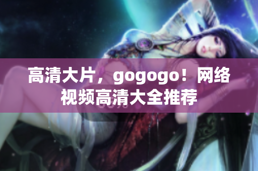 高清大片，gogogo！网络视频高清大全推荐