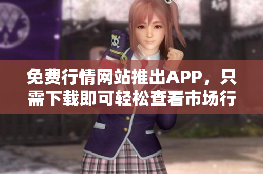 免费行情网站推出APP，只需下载即可轻松查看市场行情