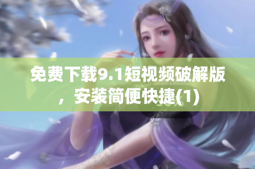 免费下载9.1短视频破解版，安装简便快捷(1)