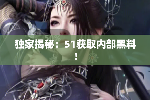 独家揭秘：51获取内部黑料！