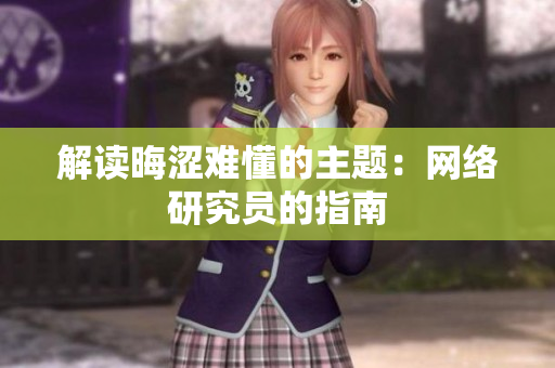 解读晦涩难懂的主题：网络研究员的指南