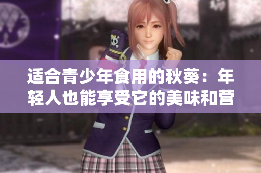 适合青少年食用的秋葵：年轻人也能享受它的美味和营养