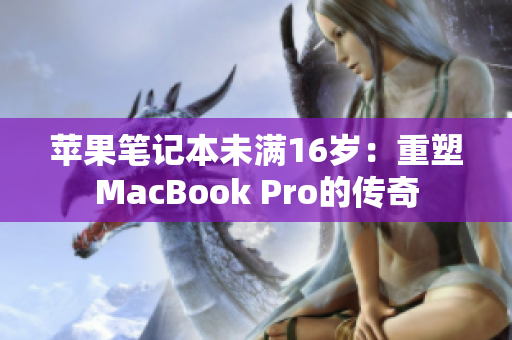 苹果笔记本未满16岁：重塑MacBook Pro的传奇