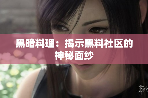 黑暗料理：揭示黑料社区的神秘面纱