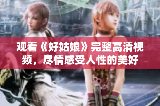 观看《好姑娘》完整高清视频，尽情感受人性的美好