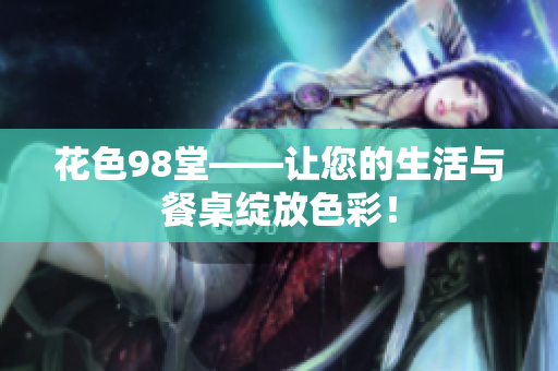 花色98堂——让您的生活与餐桌绽放色彩！