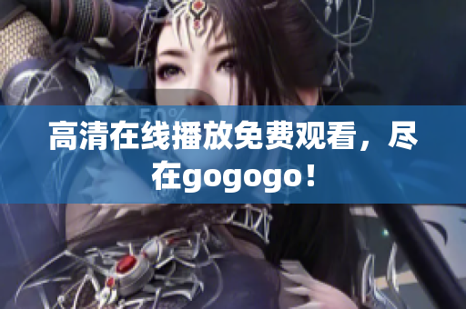 高清在线播放免费观看，尽在gogogo！