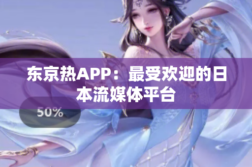 东京热APP：最受欢迎的日本流媒体平台