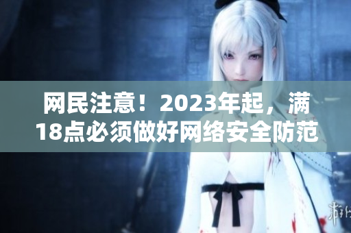 网民注意！2023年起，满18点必须做好网络安全防范