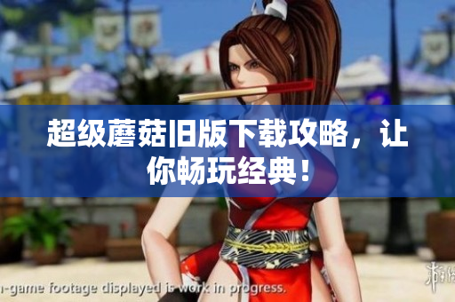 超级蘑菇旧版下载攻略，让你畅玩经典！