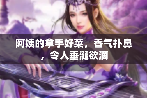 阿姨的拿手好菜，香气扑鼻，令人垂涎欲滴