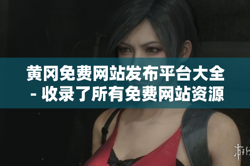 黄冈免费网站发布平台大全 - 收录了所有免费网站资源！