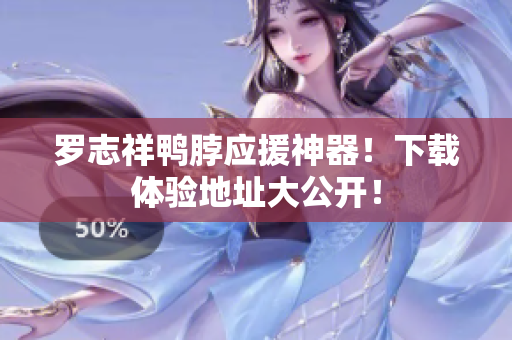 罗志祥鸭脖应援神器！下载体验地址大公开！
