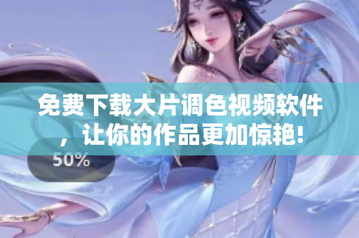 免费下载大片调色视频软件，让你的作品更加惊艳!