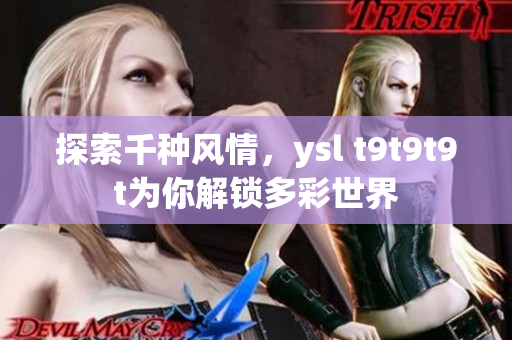 探索千种风情，ysl t9t9t9t为你解锁多彩世界