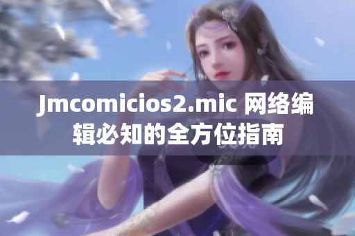 Jmcomicios2.mic 网络编辑必知的全方位指南