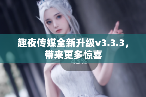 趣夜传媒全新升级v3.3.3，带来更多惊喜