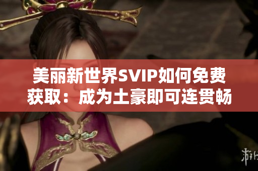 美丽新世界SVIP如何免费获取：成为土豪即可连贯畅享
