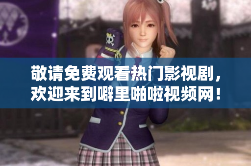 敬请免费观看热门影视剧，欢迎来到噼里啪啦视频网！