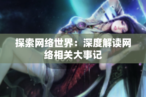 探索网络世界：深度解读网络相关大事记