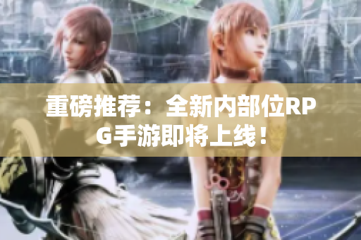 重磅推荐：全新内部位RPG手游即将上线！