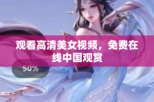 观看高清美女视频，免费在线中国观赏