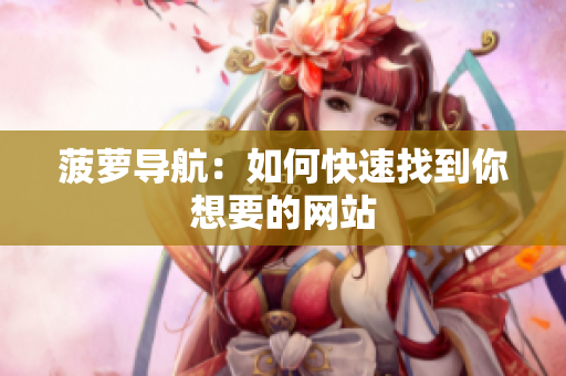 菠萝导航：如何快速找到你想要的网站