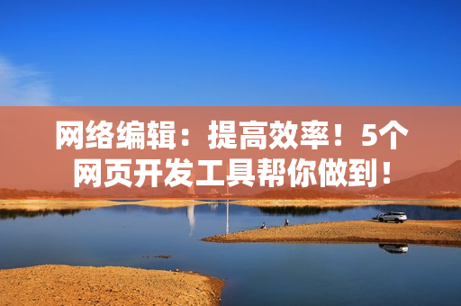 网络编辑：提高效率！5个网页开发工具帮你做到！