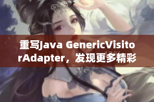 重写Java GenericVisitorAdapter，发现更多精彩