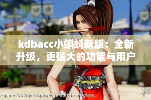 kdbacc小蝌蚪新版：全新升级，更强大的功能与用户体验