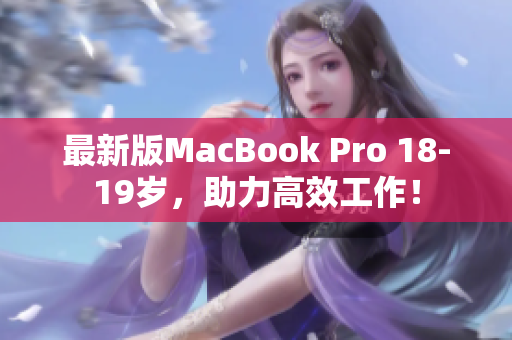 最新版MacBook Pro 18-19岁，助力高效工作！