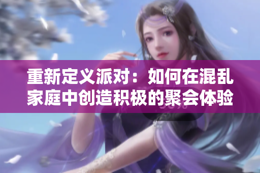 重新定义派对：如何在混乱家庭中创造积极的聚会体验