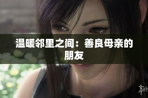 温暖邻里之间：善良母亲的朋友