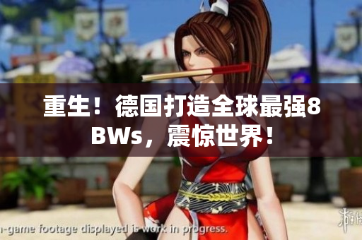 重生！德国打造全球最强8BWs，震惊世界！
