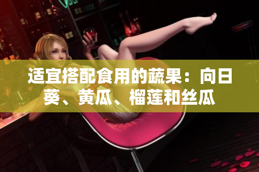 适宜搭配食用的蔬果：向日葵、黄瓜、榴莲和丝瓜
