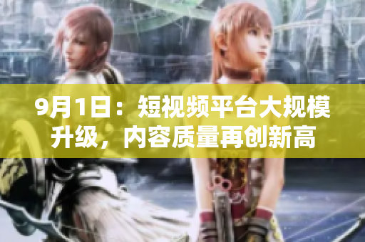 9月1日：短视频平台大规模升级，内容质量再创新高