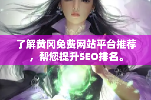 了解黄冈免费网站平台推荐，帮您提升SEO排名。